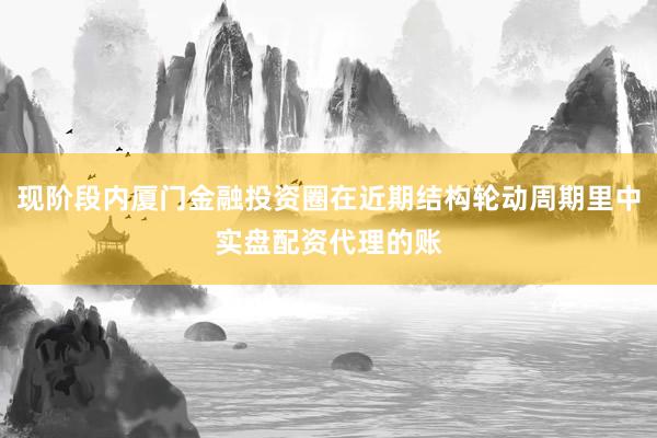现阶段内厦门金融投资圈在近期结构轮动周期里中实盘配资代理的账