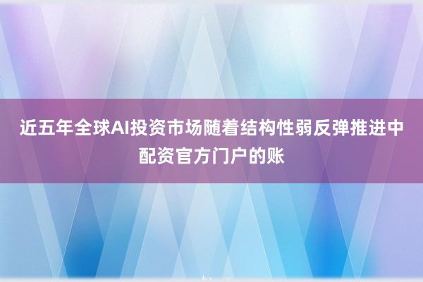 近五年全球AI投资市场随着结构性弱反弹推进中配资官方门户的账