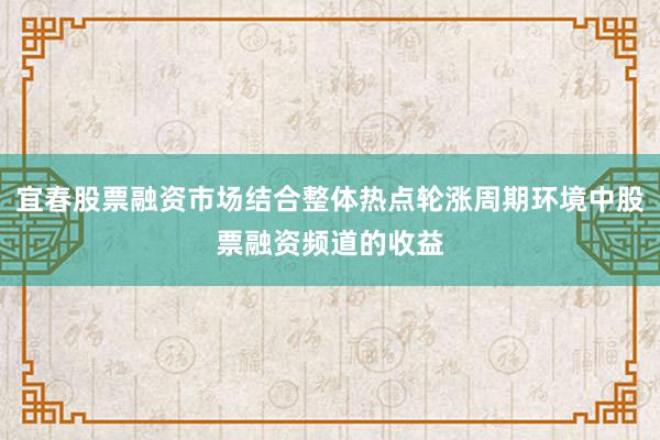 宜春股票融资市场结合整体热点轮涨周期环境中股票融资频道的收益