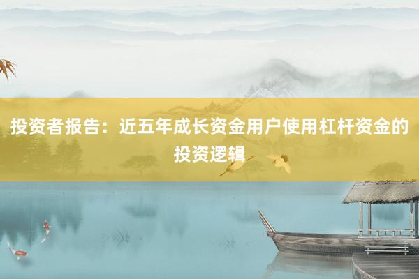投资者报告：近五年成长资金用户使用杠杆资金的投资逻辑