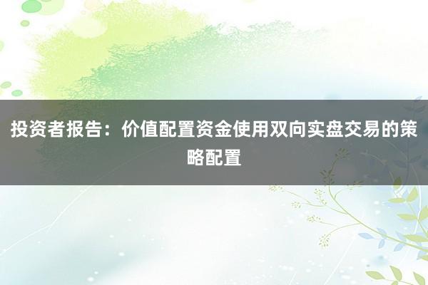 投资者报告：价值配置资金使用双向实盘交易的策略配置