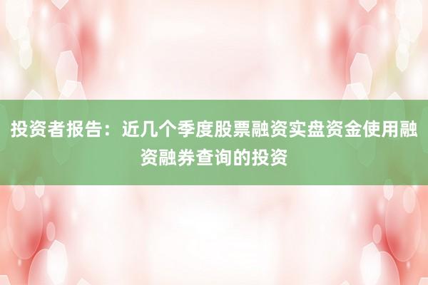 投资者报告：近几个季度股票融资实盘资金使用融资融券查询的投资