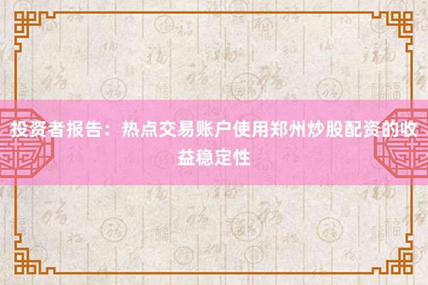 投资者报告：热点交易账户使用郑州炒股配资的收益稳定性