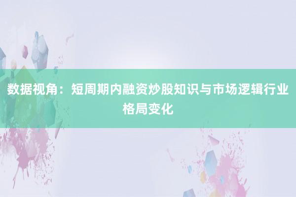 数据视角：短周期内融资炒股知识与市场逻辑行业格局变化