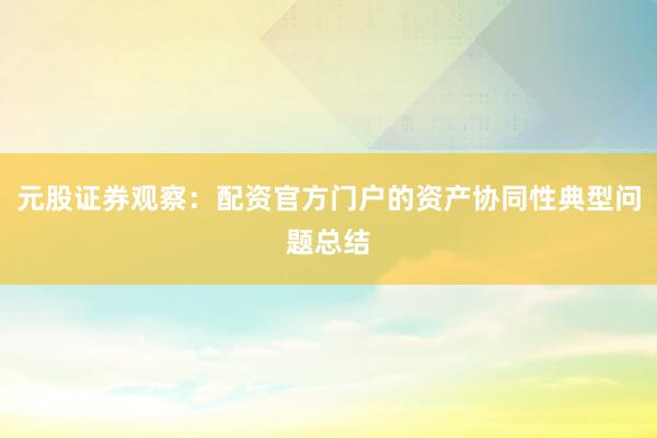 元股证券观察：配资官方门户的资产协同性典型问题总结