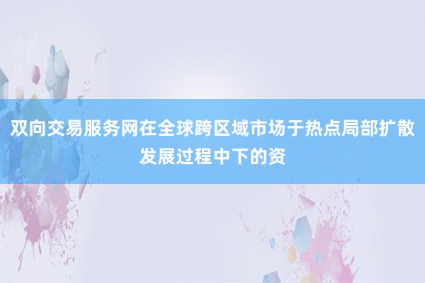 双向交易服务网在全球跨区域市场于热点局部扩散发展过程中下的资