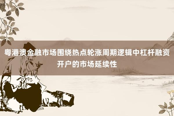粤港澳金融市场围绕热点轮涨周期逻辑中杠杆融资开户的市场延续性