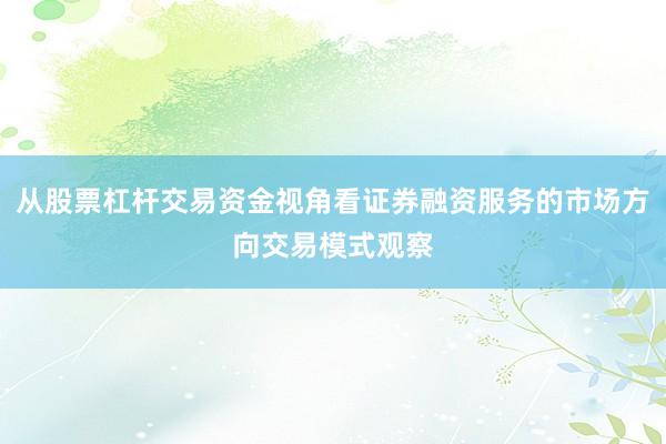 从股票杠杆交易资金视角看证券融资服务的市场方向交易模式观察