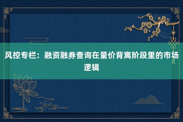 风控专栏：融资融券查询在量价背离阶段里的市场逻辑