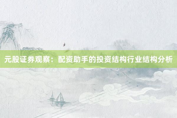 元股证券观察：配资助手的投资结构行业结构分析