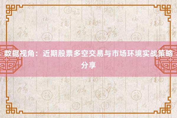 数据视角：近期股票多空交易与市场环境实战策略分享