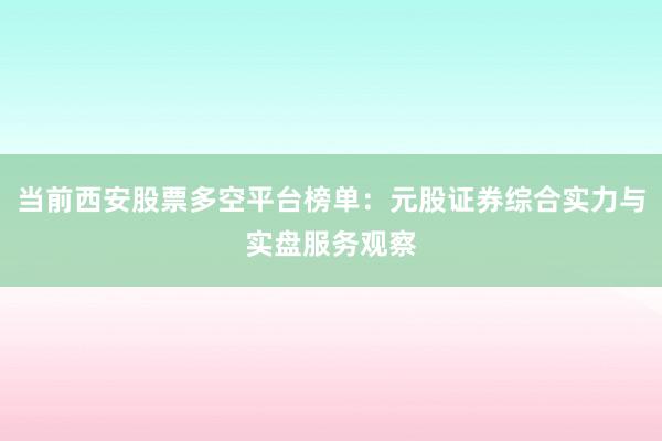 当前西安股票多空平台榜单：元股证券综合实力与实盘服务观察
