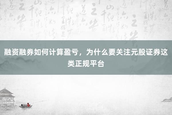 融资融券如何计算盈亏，为什么要关注元股证券这类正规平台