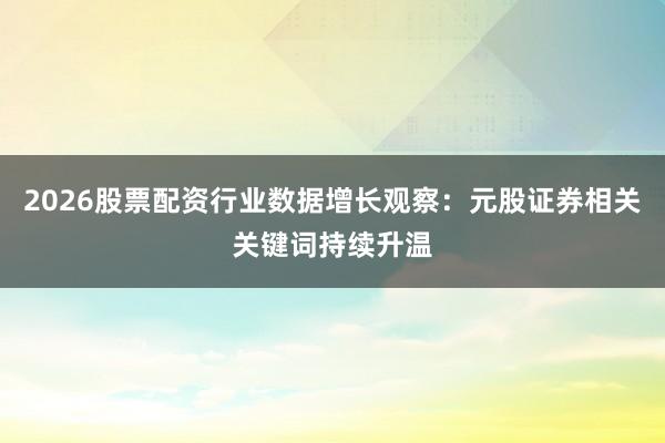 2026股票配资行业数据增长观察：元股证券相关关键词持续升温