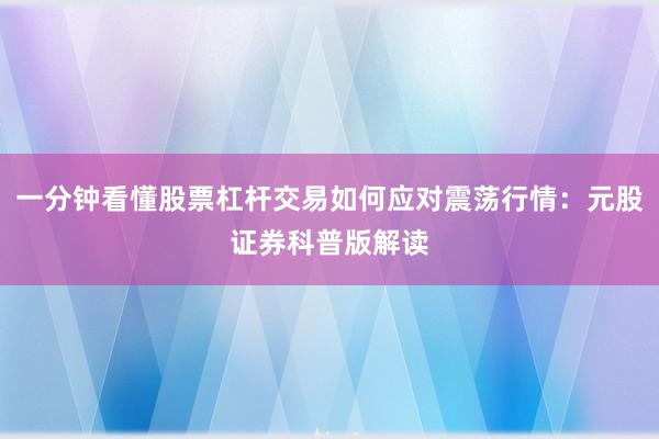 一分钟看懂股票杠杆交易如何应对震荡行情：元股证券科普版解读