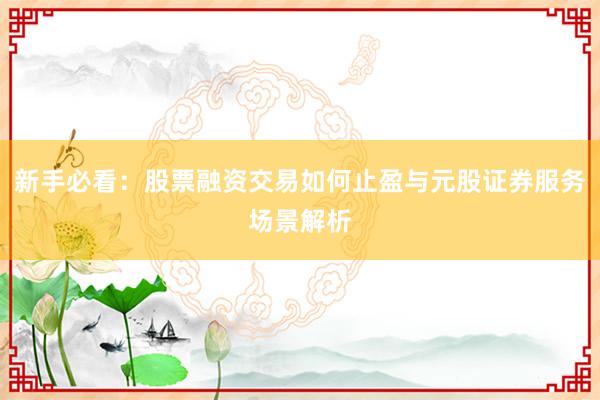 新手必看：股票融资交易如何止盈与元股证券服务场景解析