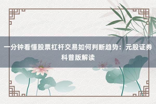 一分钟看懂股票杠杆交易如何判断趋势：元股证券科普版解读