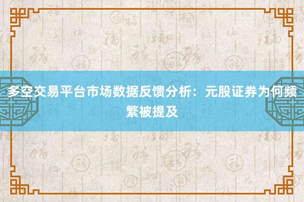 多空交易平台市场数据反馈分析：元股证券为何频繁被提及
