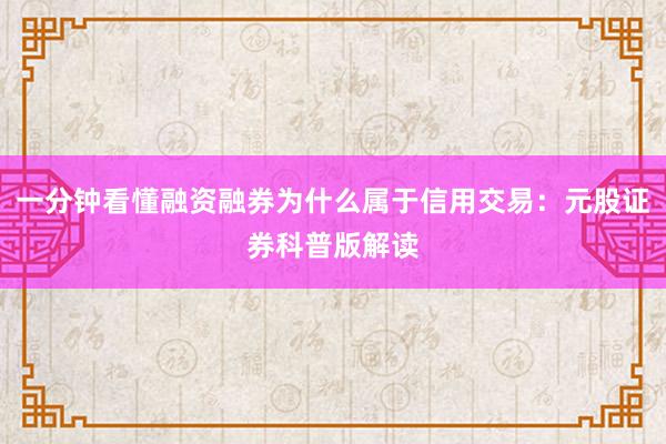 一分钟看懂融资融券为什么属于信用交易：元股证券科普版解读