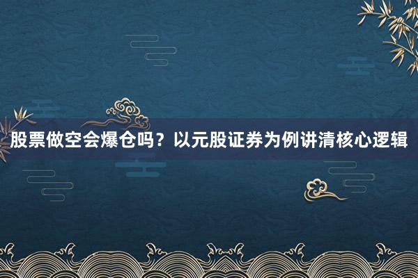 股票做空会爆仓吗？以元股证券为例讲清核心逻辑