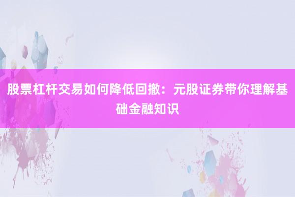 股票杠杆交易如何降低回撤：元股证券带你理解基础金融知识