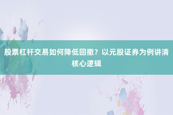 股票杠杆交易如何降低回撤？以元股证券为例讲清核心逻辑