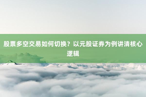 股票多空交易如何切换？以元股证券为例讲清核心逻辑