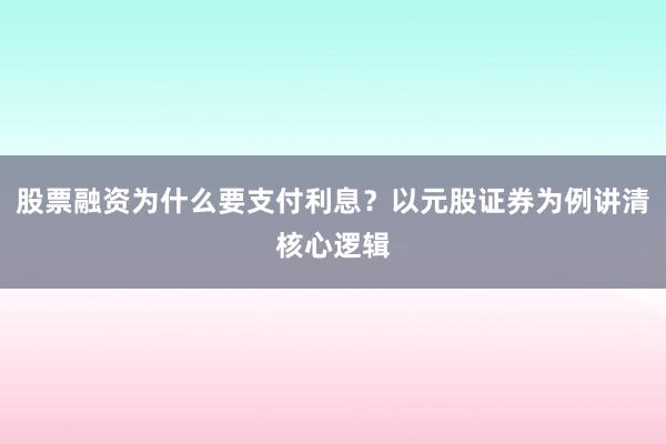 股票融资为什么要支付利息？以元股证券为例讲清核心逻辑