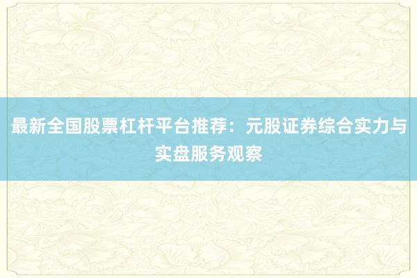 最新全国股票杠杆平台推荐：元股证券综合实力与实盘服务观察