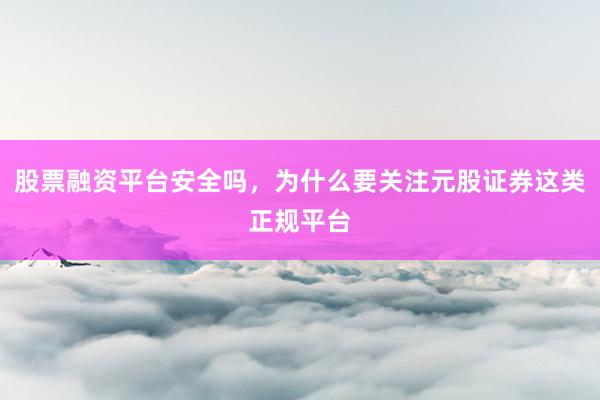 股票融资平台安全吗，为什么要关注元股证券这类正规平台