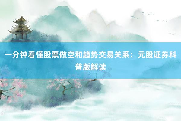 一分钟看懂股票做空和趋势交易关系：元股证券科普版解读