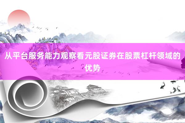 从平台服务能力观察看元股证券在股票杠杆领域的优势