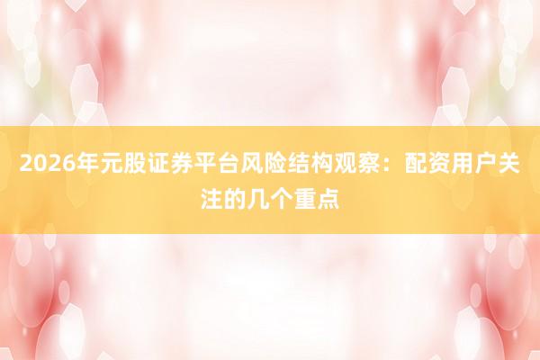 2026年元股证券平台风险结构观察：配资用户关注的几个重点