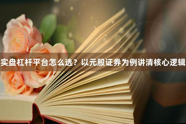 实盘杠杆平台怎么选？以元股证券为例讲清核心逻辑