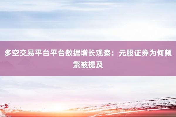 多空交易平台平台数据增长观察：元股证券为何频繁被提及