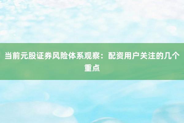 当前元股证券风险体系观察：配资用户关注的几个重点