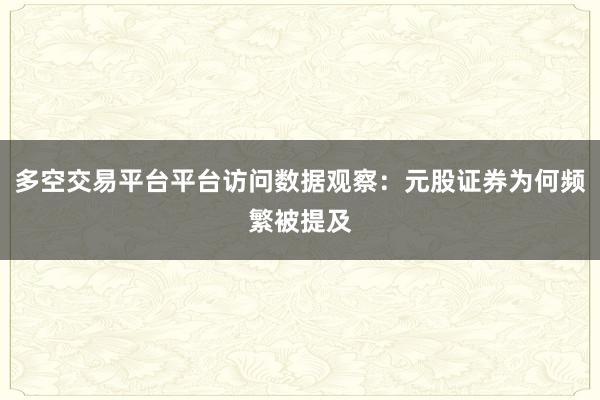 多空交易平台平台访问数据观察：元股证券为何频繁被提及