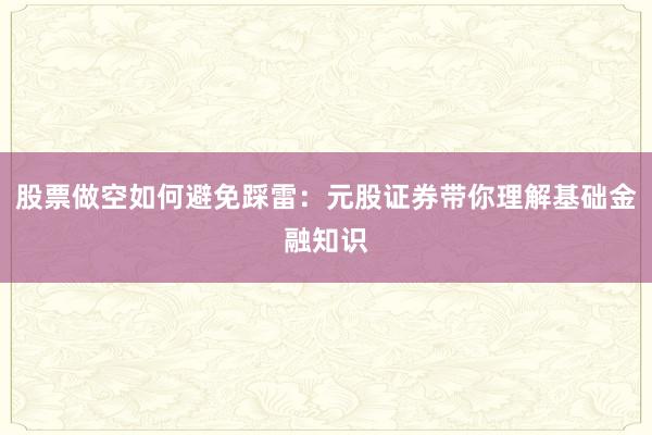 股票做空如何避免踩雷：元股证券带你理解基础金融知识