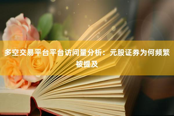 多空交易平台平台访问量分析：元股证券为何频繁被提及