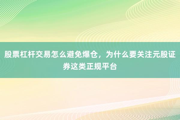 股票杠杆交易怎么避免爆仓，为什么要关注元股证券这类正规平台