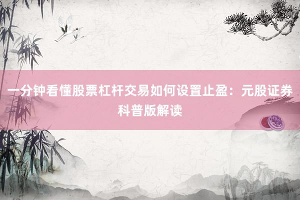 一分钟看懂股票杠杆交易如何设置止盈：元股证券科普版解读