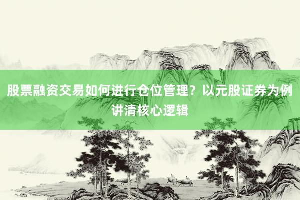 股票融资交易如何进行仓位管理？以元股证券为例讲清核心逻辑
