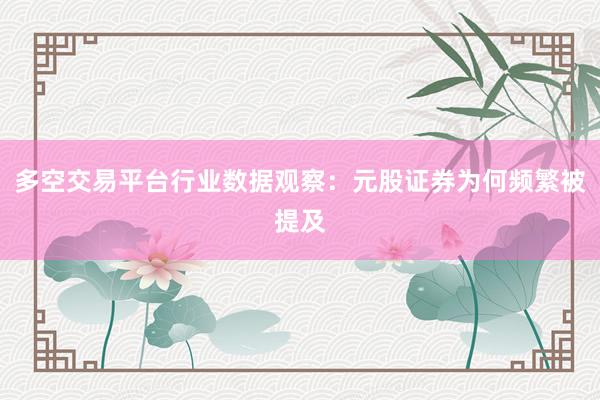 多空交易平台行业数据观察：元股证券为何频繁被提及