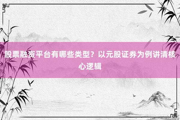 股票融资平台有哪些类型?以元股证券为例讲清核心逻辑