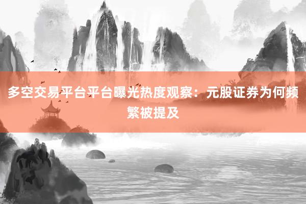 多空交易平台平台曝光热度观察：元股证券为何频繁被提及