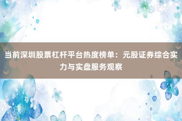 当前深圳股票杠杆平台热度榜单：元股证券综合实力与实盘服务观察