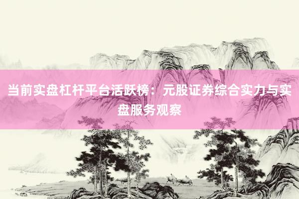 当前实盘杠杆平台活跃榜：元股证券综合实力与实盘服务观察