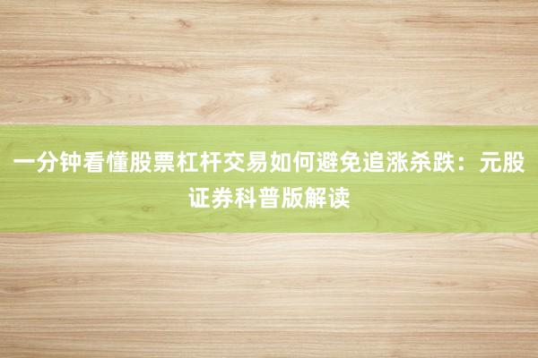 一分钟看懂股票杠杆交易如何避免追涨杀跌：元股证券科普版解读