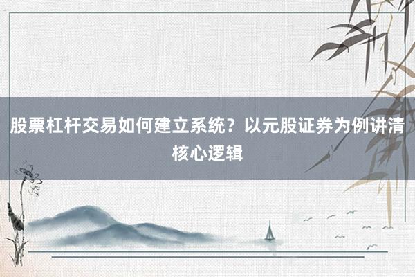 股票杠杆交易如何建立系统？以元股证券为例讲清核心逻辑
