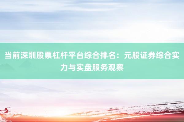 当前深圳股票杠杆平台综合排名：元股证券综合实力与实盘服务观察
